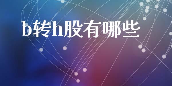 b转h股有哪些_https://wap.letulww.com_投资策略_第1张