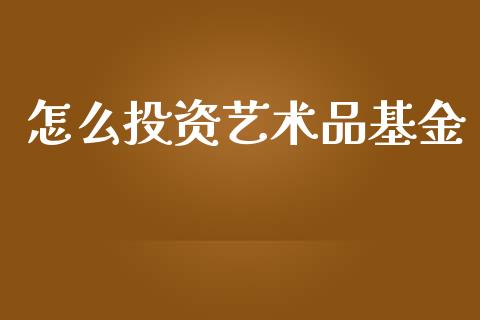 怎么投资艺术品基金_https://wap.letulww.com_外汇交易_第1张