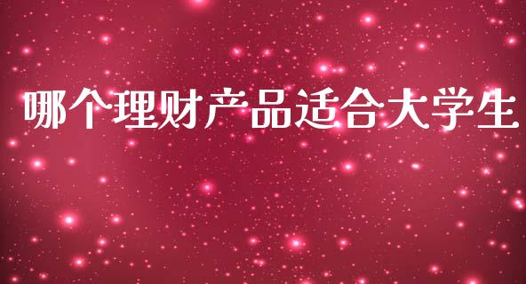 哪个理财产品适合大学生_https://wap.letulww.com_投资管理_第1张