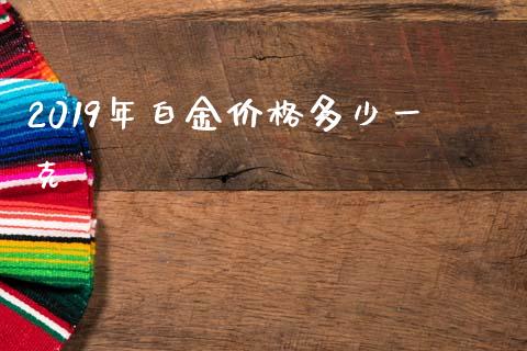 2019年白金价格多少一克_https://wap.letulww.com_融资租赁_第1张