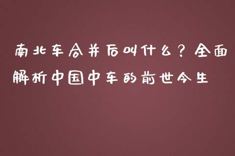 南北车合并后叫什么？全面解析中国中车的前世今生_https://wap.letulww.com_融资租赁_第1张
