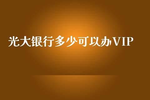光大银行多少可以办VIP_https://wap.letulww.com_投资策略_第1张
