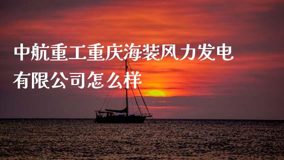 中航重工重庆海装风力发电有限公司怎么样_https://wap.letulww.com_投资管理_第1张