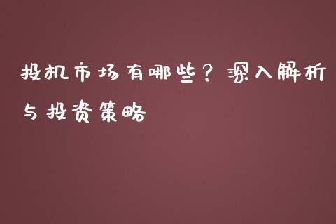 投机市场有哪些？深入解析与投资策略_https://wap.letulww.com_外汇交易_第1张