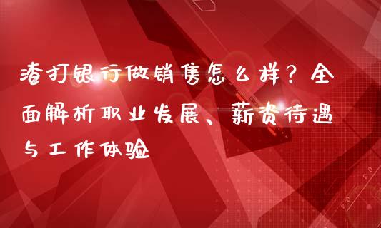 渣打银行做销售怎么样？全面解析职业发展、薪资待遇与工作体验_https://wap.letulww.com_投资管理_第1张