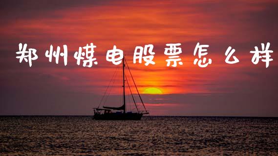 郑州煤电股票怎么样_https://wap.letulww.com_投资策略_第1张
