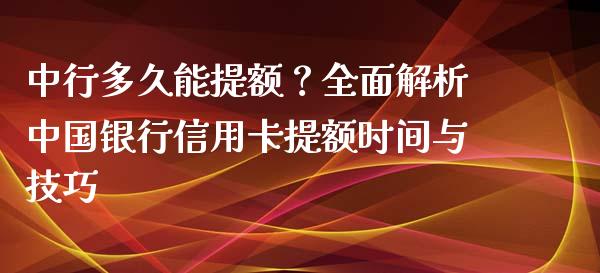 中行多久能提额？全面解析中国银行信用卡提额时间与技巧_https://wap.letulww.com_融资租赁_第1张
