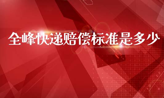 全峰快递赔偿标准是多少_https://wap.letulww.com_融资租赁_第1张