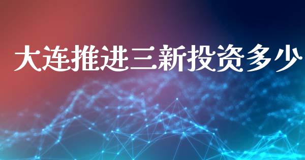 大连推进三新投资多少_https://wap.letulww.com_外汇交易_第1张