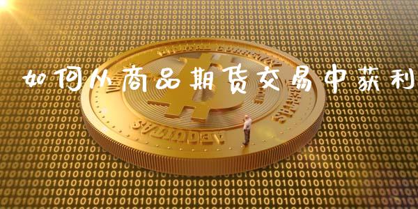 如何从商品期货交易中获利_https://wap.letulww.com_投资策略_第1张