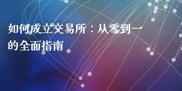 如何成立交易所：从零到一的全面指南_https://wap.letulww.com_融资租赁_第1张