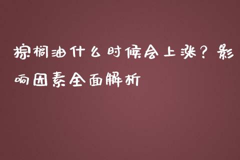 棕榈油什么时候会上涨？影响因素全面解析_https://wap.letulww.com_融资租赁_第1张