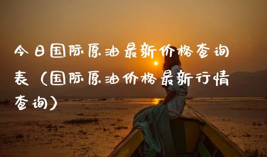 今日国际原油最新价格查询表（国际原油价格最新行情查询）_https://wap.letulww.com_投资管理_第1张