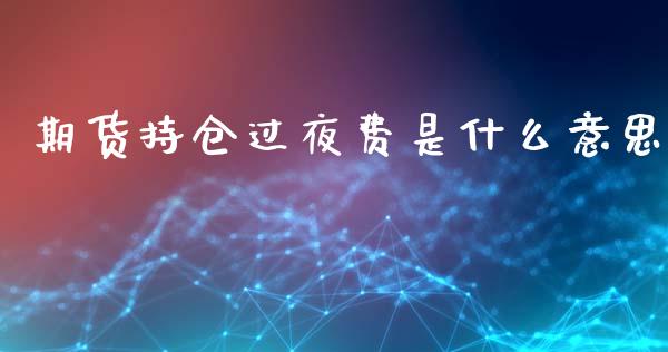 期货持仓过夜费是什么意思_https://wap.letulww.com_融资租赁_第1张