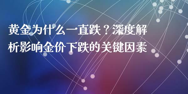 黄金为什么一直跌？深度解析影响金价下跌的关键因素_https://wap.letulww.com_融资租赁_第1张