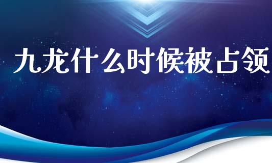 九龙什么时候被占领_https://wap.letulww.com_融资租赁_第1张