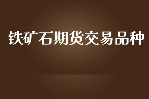 铁矿石期货交易品种_https://wap.letulww.com_外汇交易_第1张