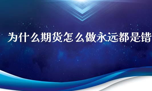 为什么期货怎么做永远都是错_https://wap.letulww.com_投资管理_第1张