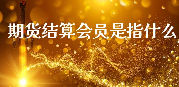 期货结算会员是指什么_https://wap.letulww.com_外汇交易_第1张