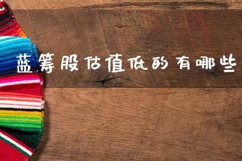 蓝筹股估值低的有哪些_https://wap.letulww.com_投资管理_第1张