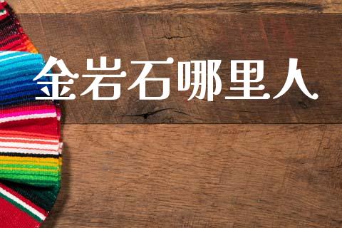 金岩石哪里人_https://wap.letulww.com_投资管理_第1张