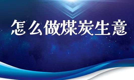 怎么做煤炭生意_https://wap.letulww.com_投资策略_第1张