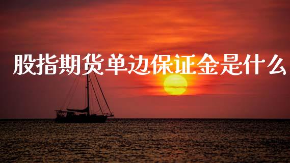 股指期货单边保证金是什么_https://wap.letulww.com_外汇交易_第1张