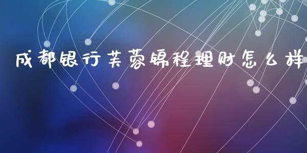 成都银行芙蓉锦程理财怎么样_https://wap.letulww.com_融资租赁_第1张