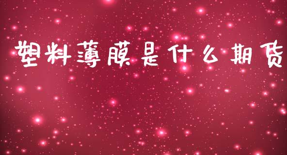 塑料薄膜是什么期货_https://wap.letulww.com_融资租赁_第1张
