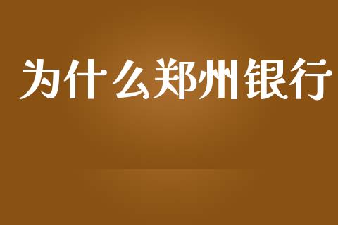 为什么郑州银行_https://wap.letulww.com_外汇交易_第1张