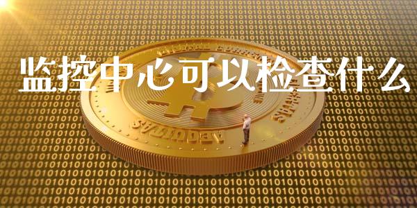 监控中心可以检查什么_https://wap.letulww.com_外汇交易_第1张