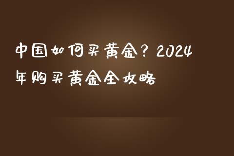 中国如何买黄金？2024年购买黄金全攻略_https://wap.letulww.com_投资管理_第1张