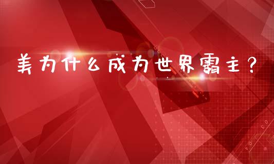 美为什么成为世界霸主？_https://wap.letulww.com_外汇交易_第1张