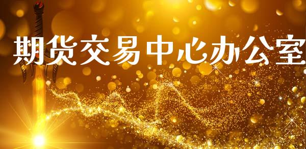 期货交易中心办公室_https://wap.letulww.com_融资租赁_第1张