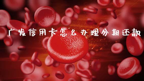 广发信用卡怎么办理分期还款_https://wap.letulww.com_外汇交易_第1张