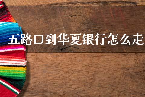 五路口到华夏银行怎么走_https://wap.letulww.com_投资管理_第1张