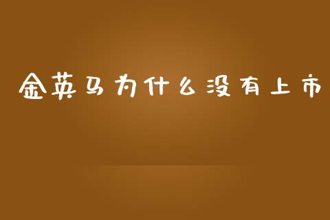 金英马为什么没有上市_https://wap.letulww.com_投资管理_第1张
