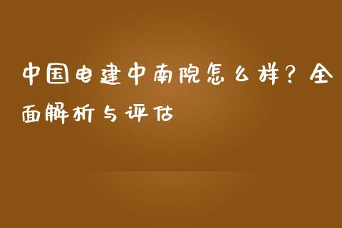 中国电建中南院怎么样？全面解析与评估_https://wap.letulww.com_外汇交易_第1张