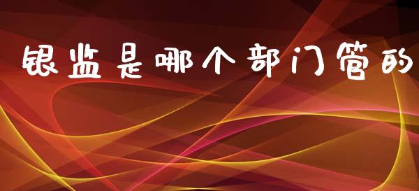 银监是哪个部门管的_https://wap.letulww.com_外汇交易_第1张