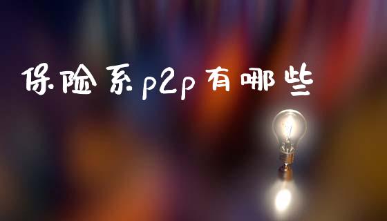 保险系p2p有哪些_https://wap.letulww.com_投资管理_第1张
