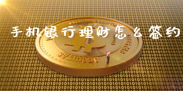 手机银行理财怎么签约_https://wap.letulww.com_投资管理_第1张