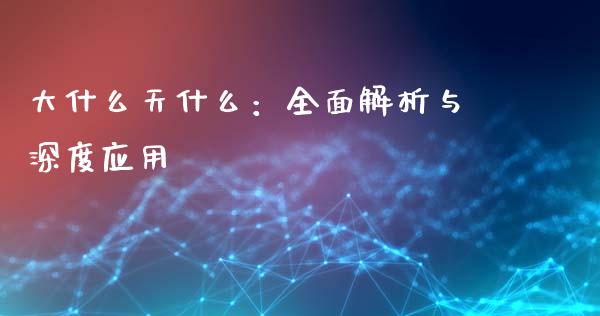 大什么天什么：全面解析与深度应用_https://wap.letulww.com_外汇交易_第1张