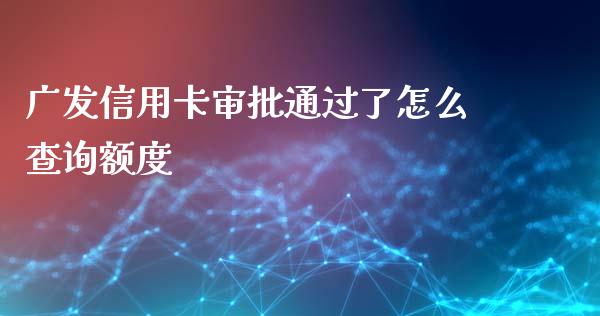 广发信用卡审批通过了怎么查询额度_https://wap.letulww.com_投资管理_第1张