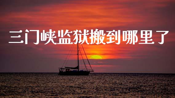 三门峡监狱搬到哪里了_https://wap.letulww.com_外汇交易_第1张