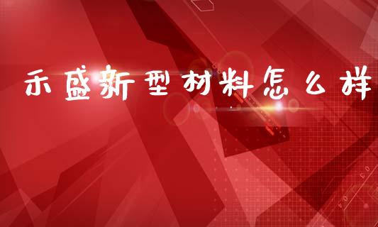 禾盛新型材料怎么样_https://wap.letulww.com_外汇交易_第1张