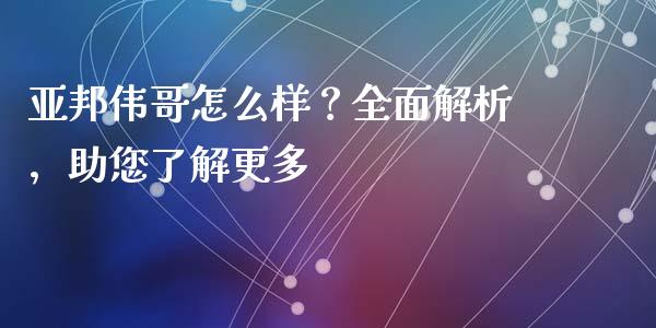 亚邦伟哥怎么样？全面解析，助您了解更多_https://wap.letulww.com_融资租赁_第1张