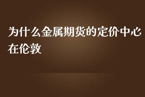 为什么金属期货的定价中心在伦敦_https://wap.letulww.com_外汇交易_第1张