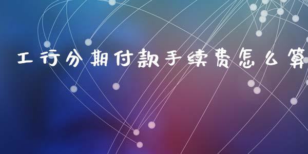 工行分期付款手续费怎么算_https://wap.letulww.com_投资策略_第1张