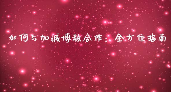 如何与加诚博教合作：全方位指南_https://wap.letulww.com_投资策略_第1张