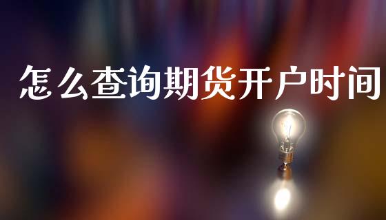 怎么查询期货开户时间_https://wap.letulww.com_投资管理_第1张